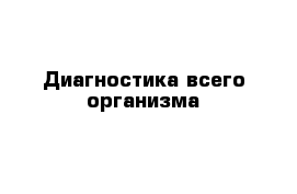 Диагностика всего организма